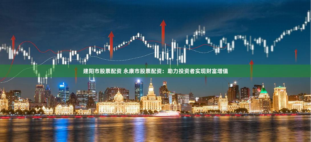 外盘配资公司_永康股票配资平台排名_永康股票配资平台利息政策