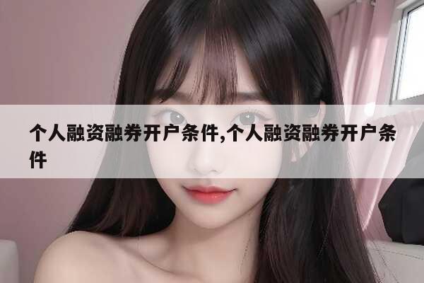 融资融券开户条件全知道，含A股、北交所开通要求
